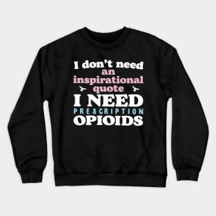 I Don't Need An Inspirational Quote. I Need Prescription Opioids Crewneck Sweatshirt